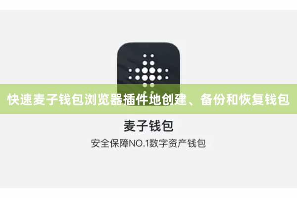 快速麦子钱包浏览器插件地创建、备份和恢复钱包