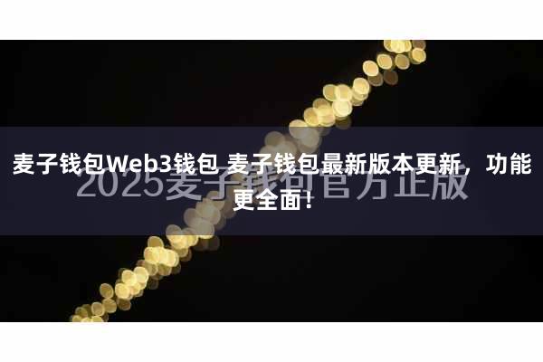 麦子钱包Web3钱包 麦子钱包最新版本更新，功能更全面！