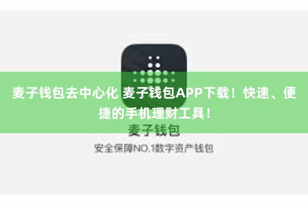 麦子钱包去中心化 麦子钱包APP下载！快速、便捷的手机理财工具！