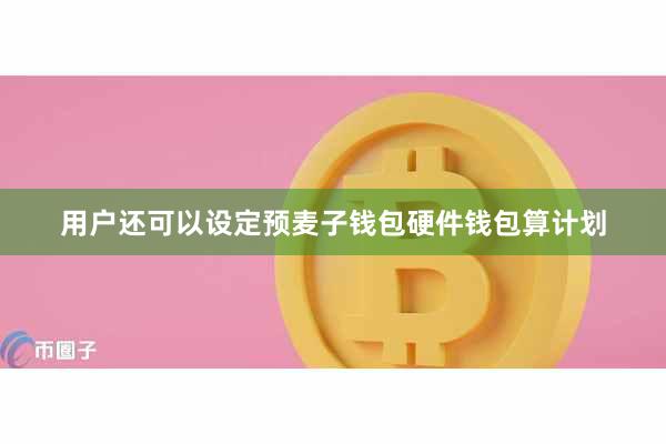 用户还可以设定预麦子钱包硬件钱包算计划