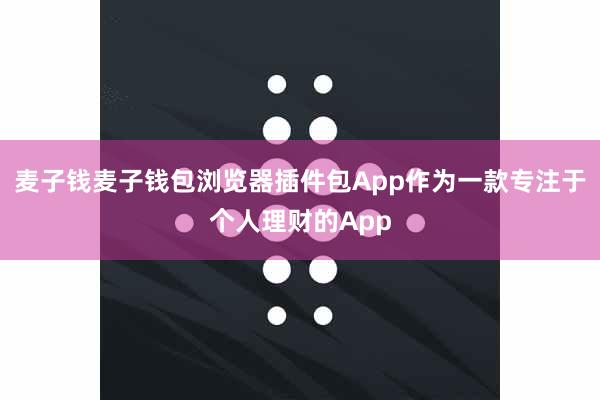 麦子钱麦子钱包浏览器插件包App作为一款专注于个人理财的App