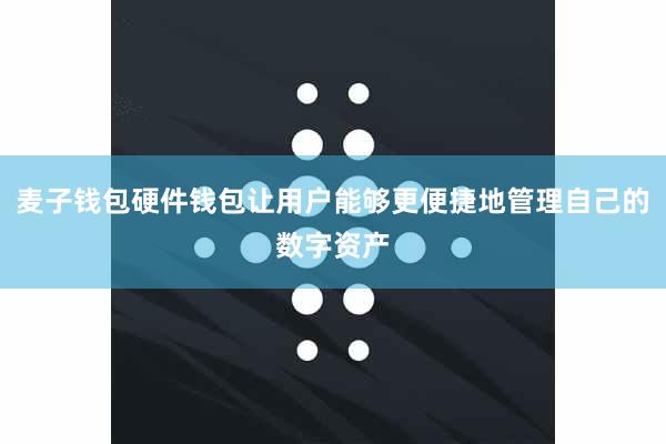 麦子钱包硬件钱包让用户能够更便捷地管理自己的数字资产