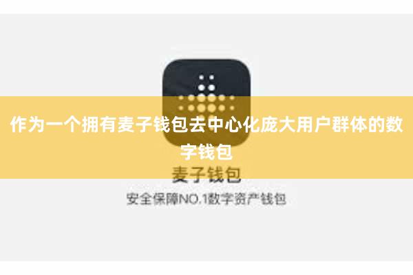 作为一个拥有麦子钱包去中心化庞大用户群体的数字钱包