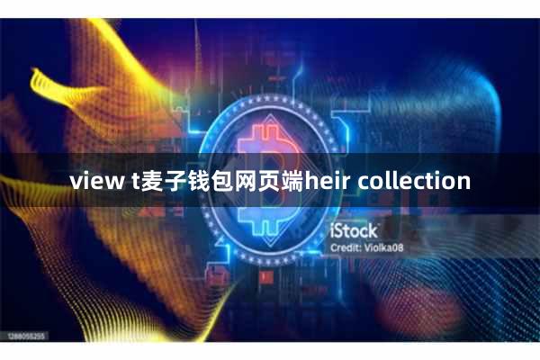 view t麦子钱包网页端heir collection