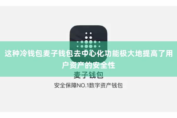 这种冷钱包麦子钱包去中心化功能极大地提高了用户资产的安全性