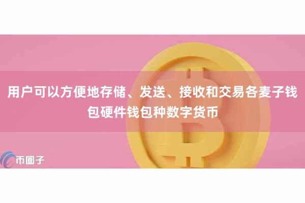 用户可以方便地存储、发送、接收和交易各麦子钱包硬件钱包种数字货币