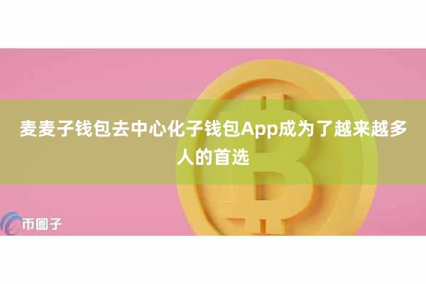 麦麦子钱包去中心化子钱包App成为了越来越多人的首选