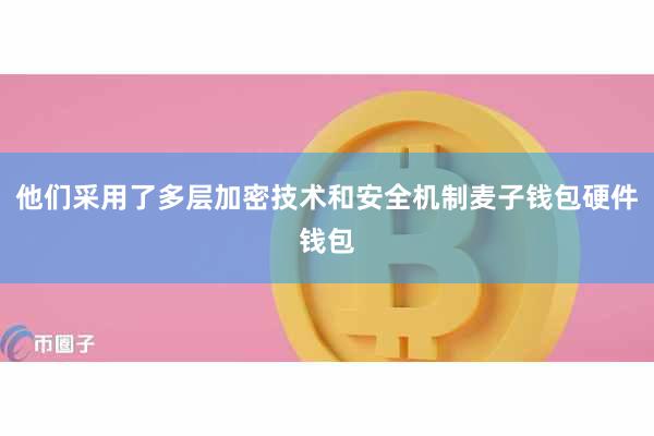 他们采用了多层加密技术和安全机制麦子钱包硬件钱包