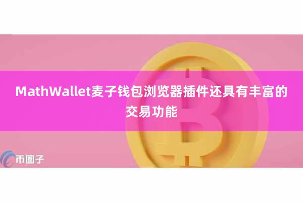MathWallet麦子钱包浏览器插件还具有丰富的交易功能