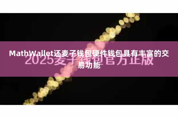 MathWallet还麦子钱包硬件钱包具有丰富的交易功能